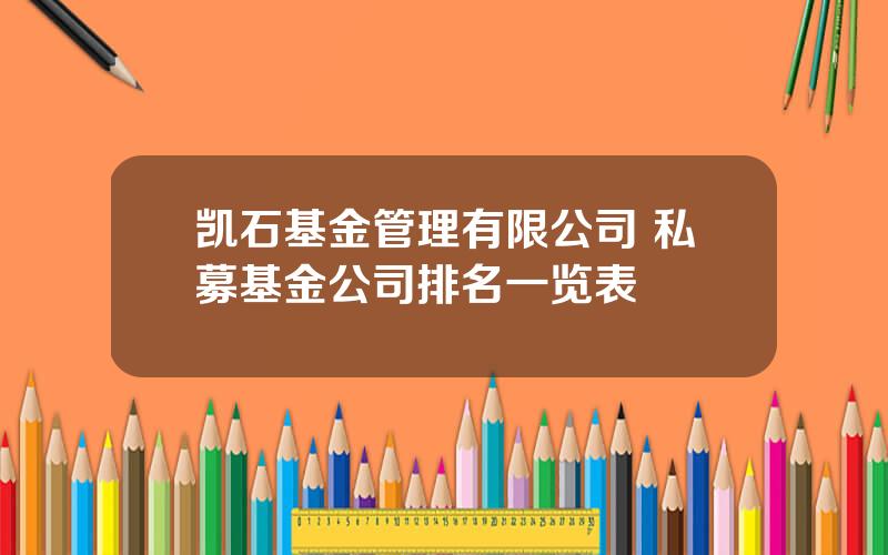 凯石基金管理有限公司 私募基金公司排名一览表